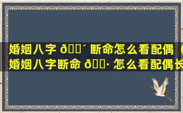 婚姻八字 🐴 断命怎么看配偶（婚姻八字断命 🕷 怎么看配偶长相）